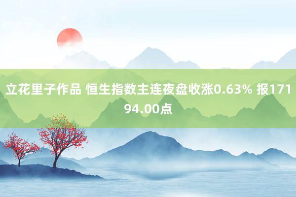 立花里子作品 恒生指数主连夜盘收涨0.63% 报17194.00点