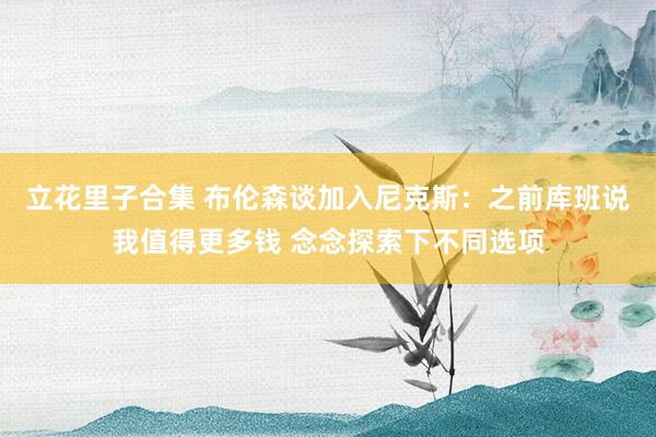 立花里子合集 布伦森谈加入尼克斯：之前库班说我值得更多钱 念念探索下不同选项