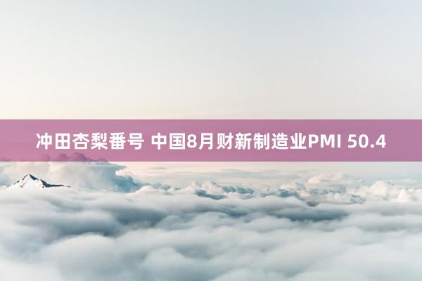 冲田杏梨番号 中国8月财新制造业PMI 50.4