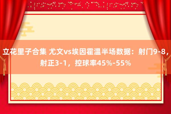 立花里子合集 尤文vs埃因霍温半场数据：射门9-8，射正3-1，控球率45%-55%