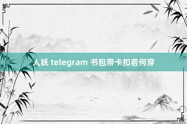 人妖 telegram 书包带卡扣若何穿