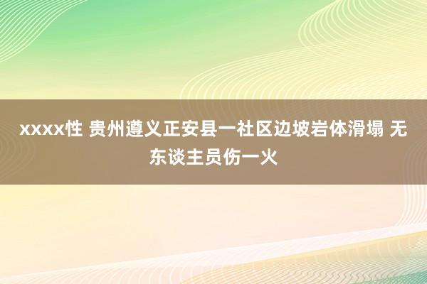 xxxx性 贵州遵义正安县一社区边坡岩体滑塌 无东谈主员伤一火