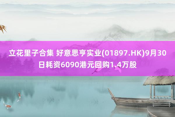 立花里子合集 好意思亨实业(01897.HK)9月30日耗资6090港元回购1.4万股