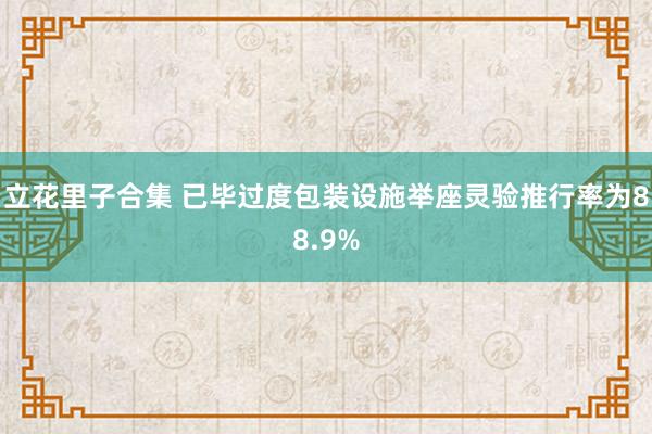 立花里子合集 已毕过度包装设施举座灵验推行率为88.9%