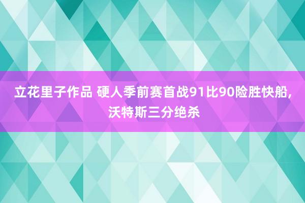 立花里子作品 硬人季前赛首战91比90险胜快船， 沃特斯三分绝杀