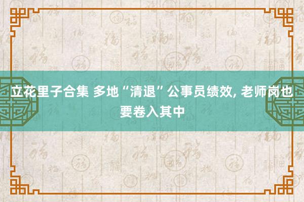 立花里子合集 多地“清退”公事员绩效， 老师岗也要卷入其中