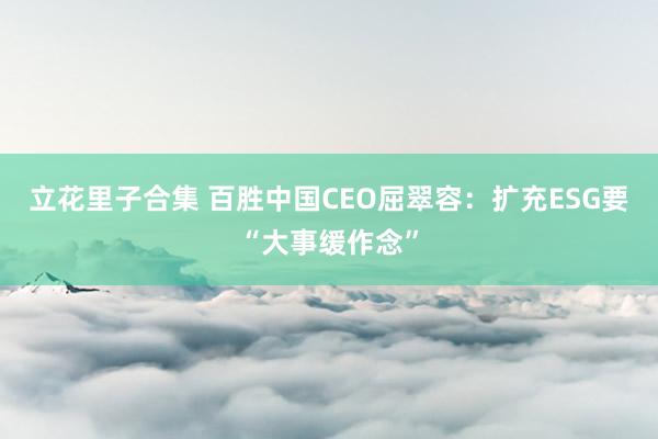 立花里子合集 百胜中国CEO屈翠容：扩充ESG要“大事缓作念”