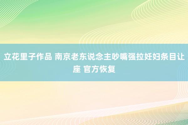 立花里子作品 南京老东说念主吵嘴强拉妊妇条目让座 官方恢复