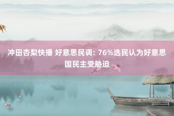 冲田杏梨快播 好意思民调: 76%选民认为好意思国民主受胁迫