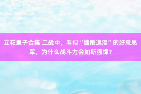 立花里子合集 二战中，看似“慵散逸漫”的好意思军，为什么战斗力会如斯强悍？