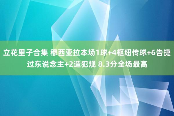 立花里子合集 穆西亚拉本场1球+4枢纽传球+6告捷过东说念主+2造犯规 8.3分全场最高