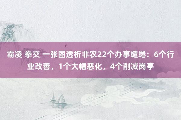 霸凌 拳交 一张图透析非农22个办事缱绻：6个行业改善，1个大幅恶化，4个削减岗亭