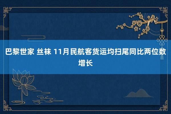 巴黎世家 丝袜 11月民航客货运均扫尾同比两位数增长