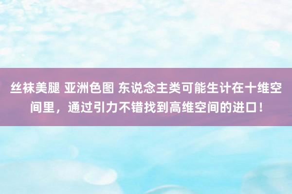 丝袜美腿 亚洲色图 东说念主类可能生计在十维空间里，通过引力不错找到高维空间的进口！