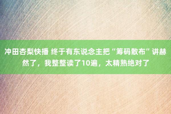 冲田杏梨快播 终于有东说念主把“筹码散布”讲赫然了，我整整读了10遍，太精熟绝对了