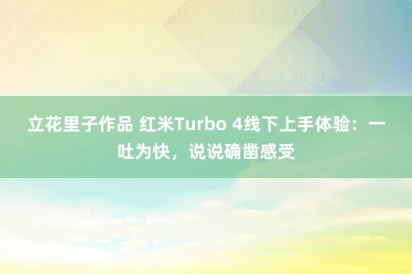 立花里子作品 红米Turbo 4线下上手体验：一吐为快，说说确凿感受