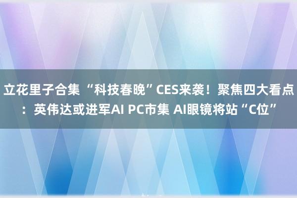 立花里子合集 “科技春晚”CES来袭！聚焦四大看点：英伟达或进军AI PC市集 AI眼镜将站“C位”