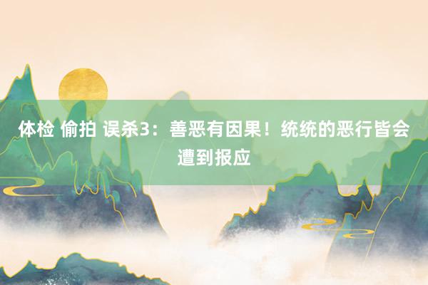 体检 偷拍 误杀3：善恶有因果！统统的恶行皆会遭到报应