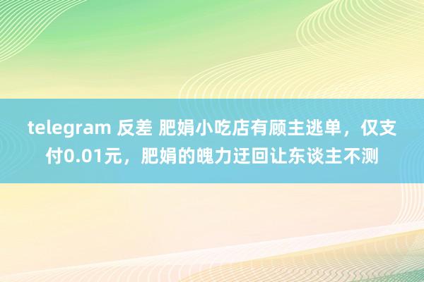 telegram 反差 肥娟小吃店有顾主逃单，仅支付0.01元，肥娟的魄力迂回让东谈主不测